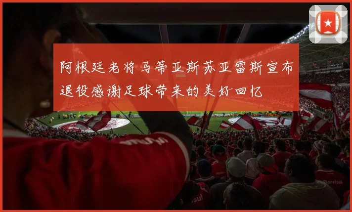 阿根廷老将马蒂亚斯苏亚雷斯宣布退役感谢足球带来的美好回忆