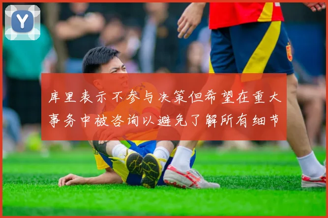 库里表示不参与决策但希望在重大事务中被咨询以避免了解所有细节