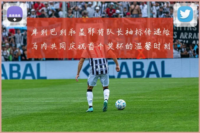 库利巴利和盖耶将队长袖标传递给马内共同庆祝首个奖杯的温馨时刻