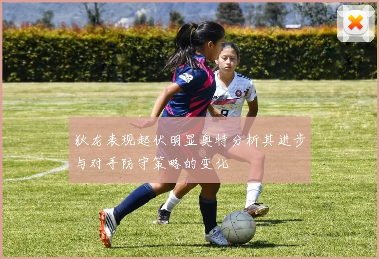 狄龙表现起伏明显奥特分析其进步与对手防守策略的变化