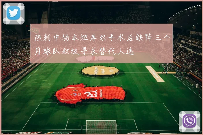 热刺中场本坦库尔手术后缺阵三个月球队积极寻求替代人选