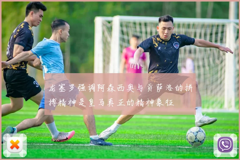 龙塞罗强调阿森西奥与贡萨洛的拼搏精神是皇马真正的精神象征